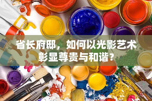 省长府邸，如何以光影艺术彰显尊贵与和谐？