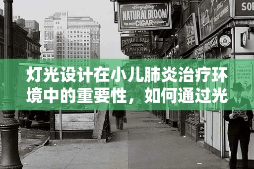 灯光设计在小儿肺炎治疗环境中的重要性，如何通过光影营造舒适治疗空间？