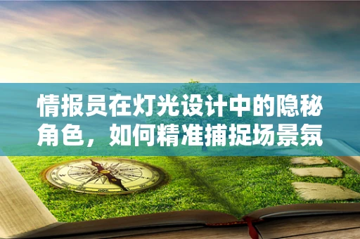 情报员在灯光设计中的隐秘角色，如何精准捕捉场景氛围？