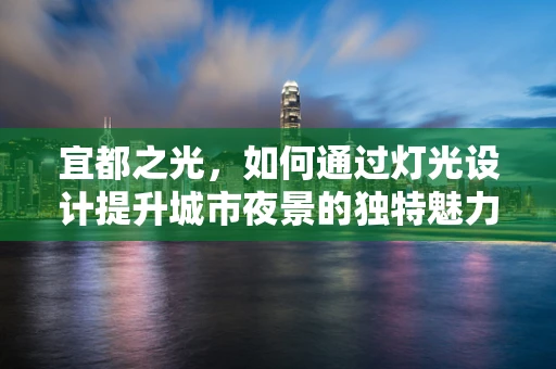 宜都之光，如何通过灯光设计提升城市夜景的独特魅力？