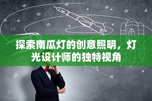 探索南瓜灯的创意照明，灯光设计师的独特视角