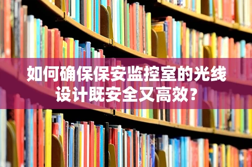 如何确保保安监控室的光线设计既安全又高效？