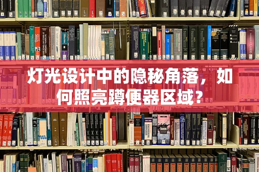 灯光设计中的隐秘角落，如何照亮蹲便器区域？