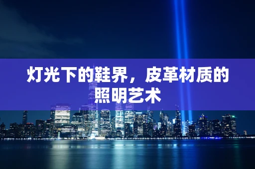 灯光下的鞋界，皮革材质的照明艺术