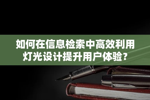 如何在信息检索中高效利用灯光设计提升用户体验？