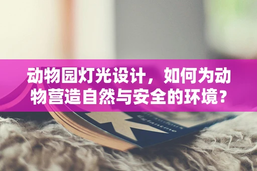 动物园灯光设计，如何为动物营造自然与安全的环境？
