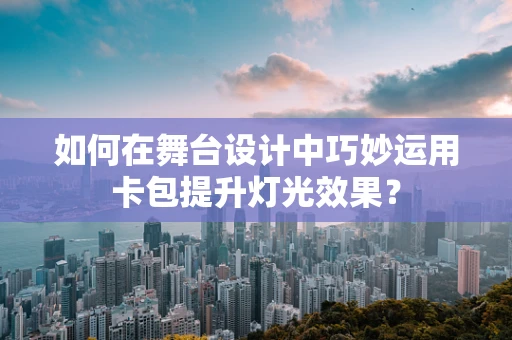 如何在舞台设计中巧妙运用卡包提升灯光效果？