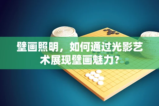 壁画照明，如何通过光影艺术展现壁画魅力？