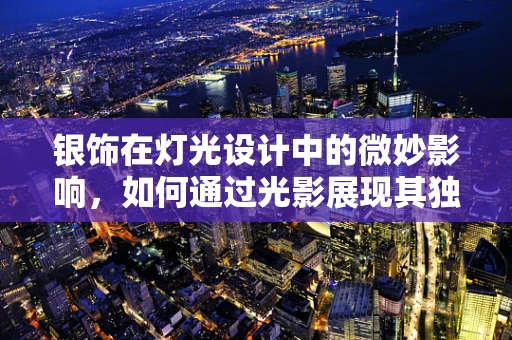 银饰在灯光设计中的微妙影响，如何通过光影展现其独特魅力？