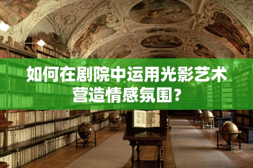 如何在剧院中运用光影艺术营造情感氛围？
