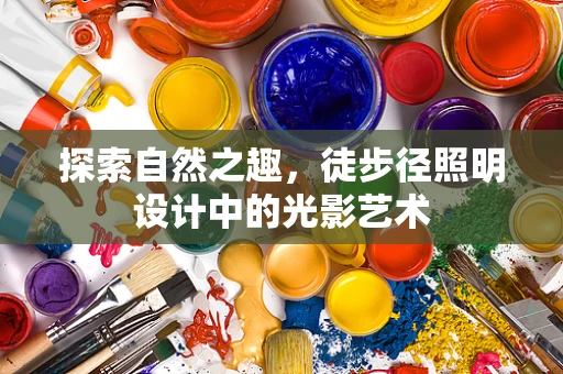 探索自然之趣，徒步径照明设计中的光影艺术