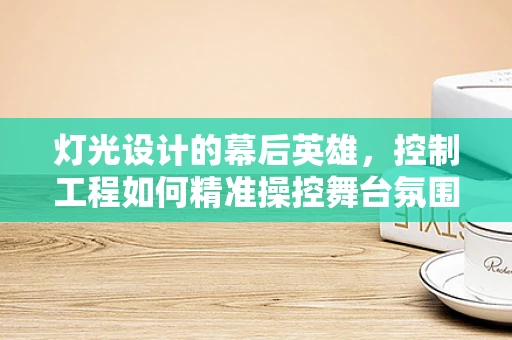 灯光设计的幕后英雄，控制工程如何精准操控舞台氛围？