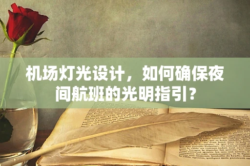 机场灯光设计，如何确保夜间航班的光明指引？