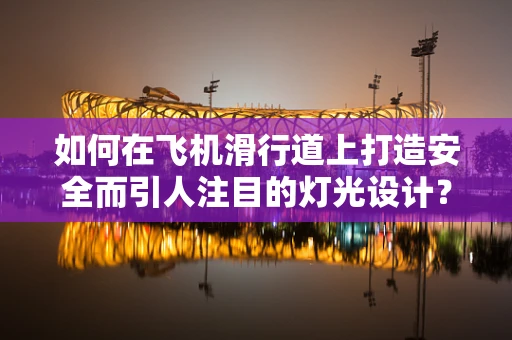 如何在飞机滑行道上打造安全而引人注目的灯光设计？