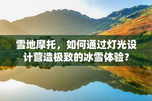 雪地摩托，如何通过灯光设计营造极致的冰雪体验？