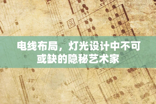 电线布局，灯光设计中不可或缺的隐秘艺术家