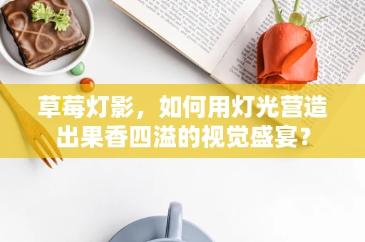 草莓灯影，如何用灯光营造出果香四溢的视觉盛宴？