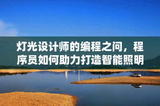 灯光设计师的编程之问，程序员如何助力打造智能照明系统？