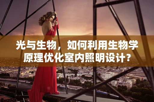 光与生物，如何利用生物学原理优化室内照明设计？