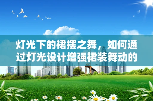 灯光下的裙摆之舞，如何通过灯光设计增强裙装舞动的视觉效果？