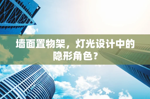 墙面置物架，灯光设计中的隐形角色？