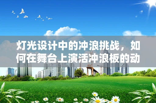 灯光设计中的冲浪挑战，如何在舞台上演活冲浪板的动感？
