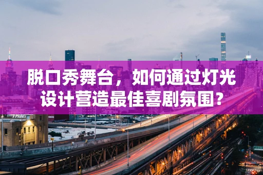 脱口秀舞台，如何通过灯光设计营造最佳喜剧氛围？