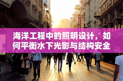 海洋工程中的照明设计，如何平衡水下光影与结构安全？