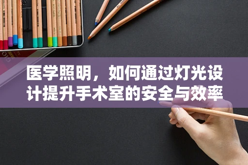 医学照明，如何通过灯光设计提升手术室的安全与效率？