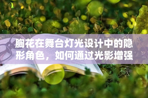 胸花在舞台灯光设计中的隐形角色，如何通过光影增强其视觉效果？