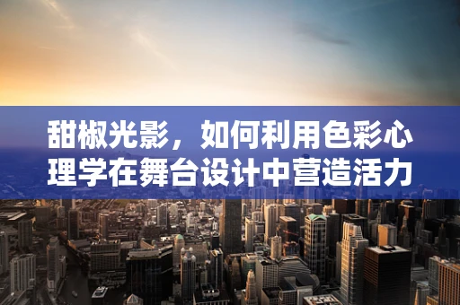 甜椒光影，如何利用色彩心理学在舞台设计中营造活力氛围？