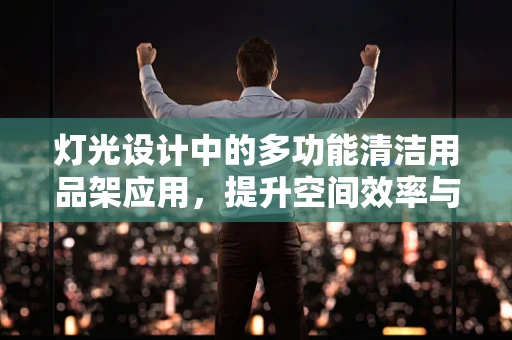 灯光设计中的多功能清洁用品架应用，提升空间效率与安全性的创新实践