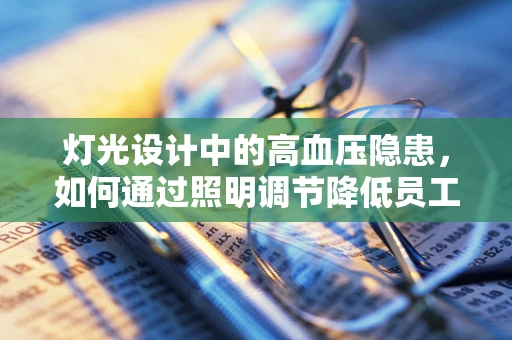灯光设计中的高血压隐患，如何通过照明调节降低员工健康风险？