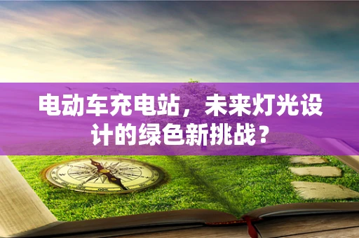 电动车充电站，未来灯光设计的绿色新挑战？