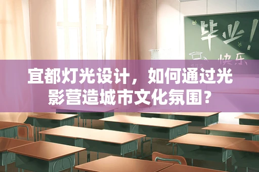 宜都灯光设计，如何通过光影营造城市文化氛围？