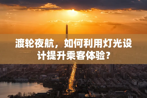 渡轮夜航，如何利用灯光设计提升乘客体验？