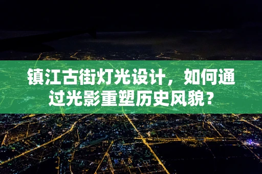 镇江古街灯光设计，如何通过光影重塑历史风貌？