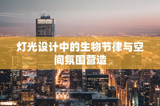 灯光设计中的生物节律与空间氛围营造