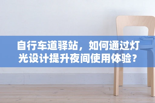自行车道驿站，如何通过灯光设计提升夜间使用体验？