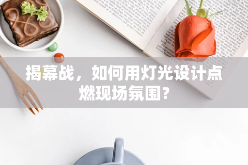 揭幕战，如何用灯光设计点燃现场氛围？