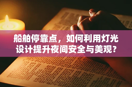 船舶停靠点，如何利用灯光设计提升夜间安全与美观？