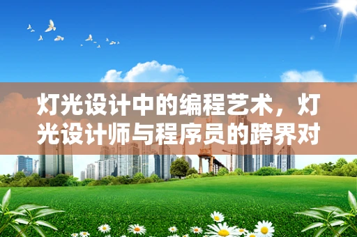 灯光设计中的编程艺术，灯光设计师与程序员的跨界对话