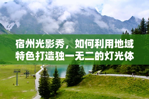 宿州光影秀，如何利用地域特色打造独一无二的灯光体验？