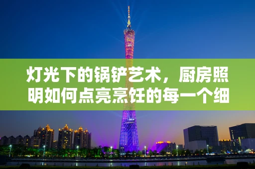 灯光下的锅铲艺术，厨房照明如何点亮烹饪的每一个细节？