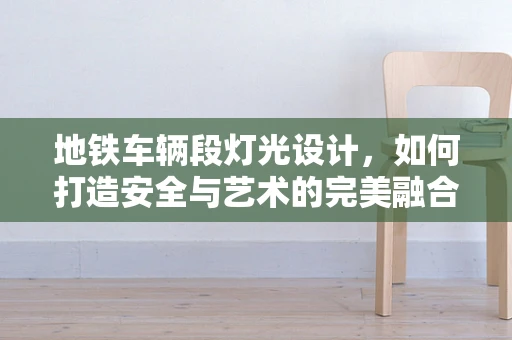 地铁车辆段灯光设计，如何打造安全与艺术的完美融合？