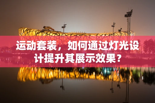 运动套装，如何通过灯光设计提升其展示效果？