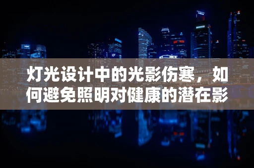 灯光设计中的光影伤寒，如何避免照明对健康的潜在影响？