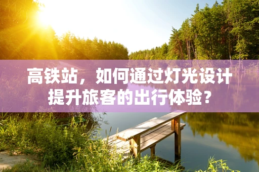 高铁站，如何通过灯光设计提升旅客的出行体验？