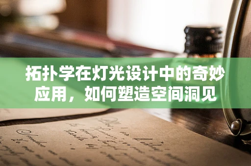 拓扑学在灯光设计中的奇妙应用，如何塑造空间洞见