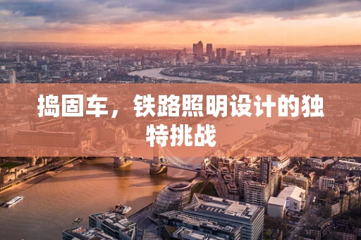 捣固车，铁路照明设计的独特挑战